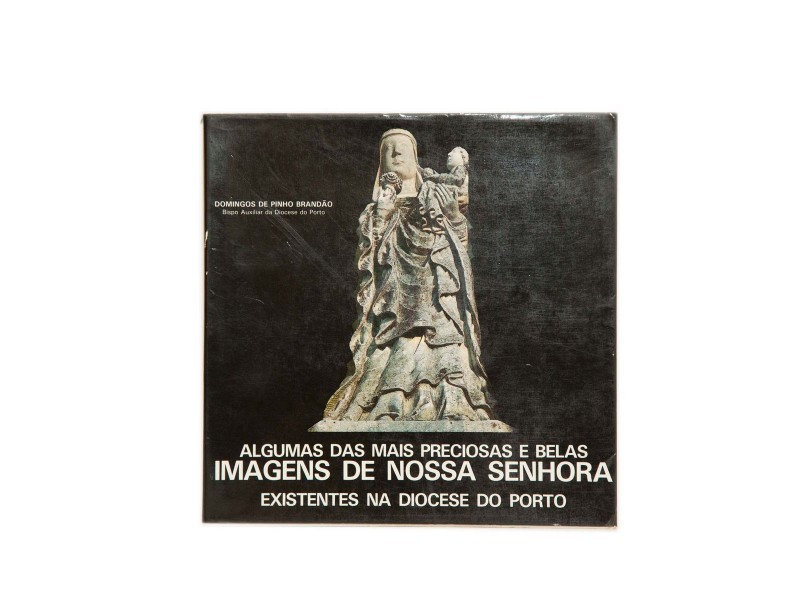 BRANDÃO (DOMINGOS DE PINHO) – ALGUMAS DAS MAIS PRECIOSAS E BELAS IMAGENS DE NOSSA SENHORA EXISTENTES NA DIOCESE DO PORTO. 