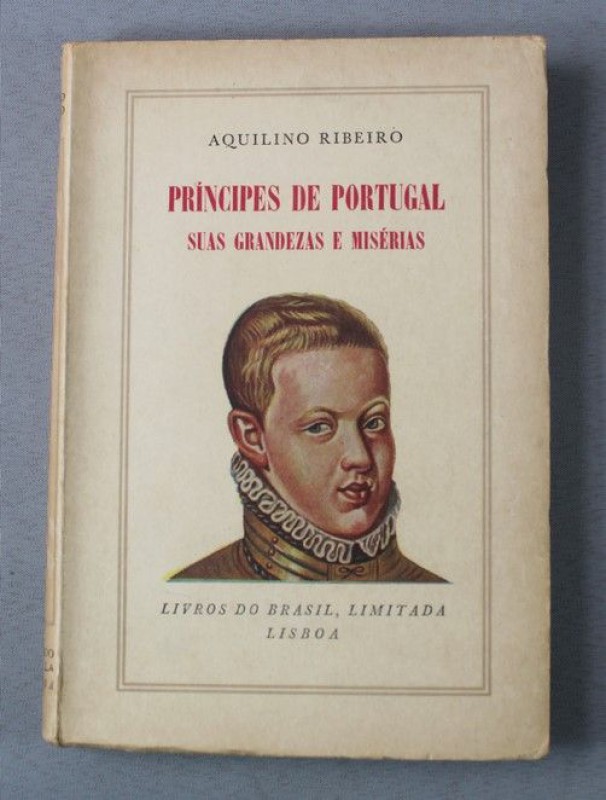 RIBEIRO (AQUILINO) - PRÍNCIPES DE PORTUGAL, SUAS GRANDEZAS E MISÉ­RIAS