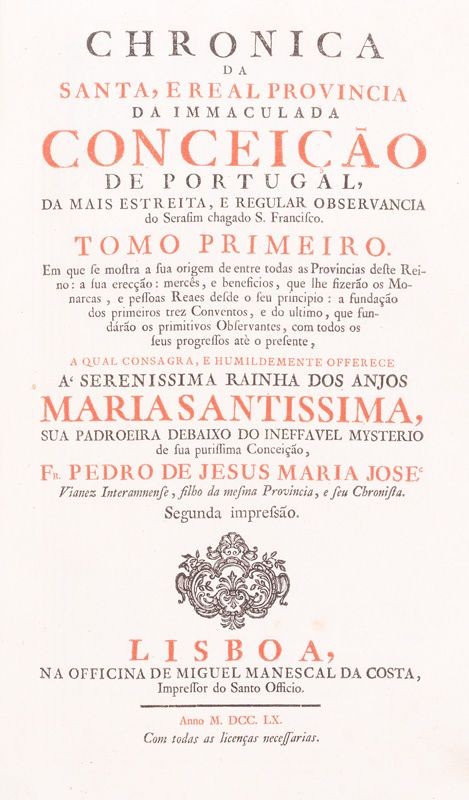 JESUS MARIA JOSÉ (Frei PEDRO DE) – CHRONICA // DA // SANTA, E REAL PROVINCIA // DA IMMACULADA // CONCEIÇÃO // DE PORTUGAL, // DA MAIS ESTREITA, E REGULAR OBSERVANCIA // do Serafim chagado S. Francisco. 